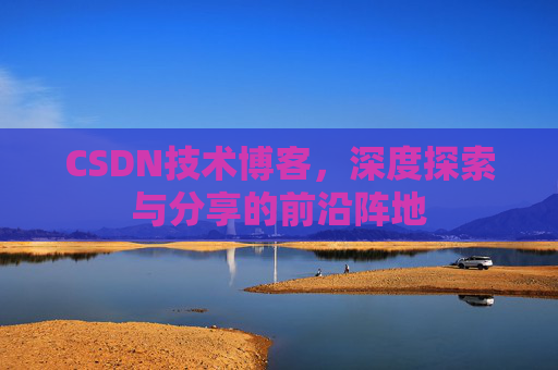 CSDN技术博客，深度探索与分享的前沿阵地